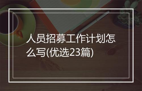 人员招募工作计划怎么写(优选23篇)