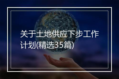 关于土地供应下步工作计划(精选35篇)