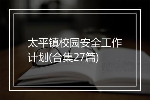 太平镇校园安全工作计划(合集27篇)