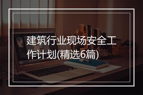 建筑行业现场安全工作计划(精选6篇)