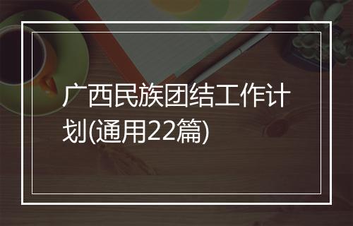广西民族团结工作计划(通用22篇)