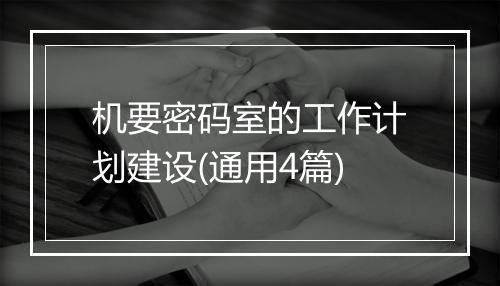 机要密码室的工作计划建设(通用4篇)