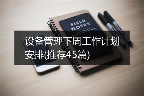 设备管理下周工作计划安排(推荐45篇)