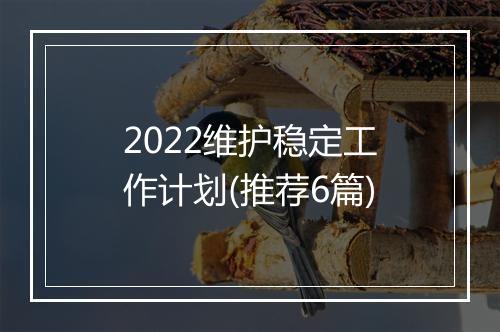 2022维护稳定工作计划(推荐6篇)