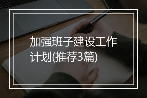 加强班子建设工作计划(推荐3篇)