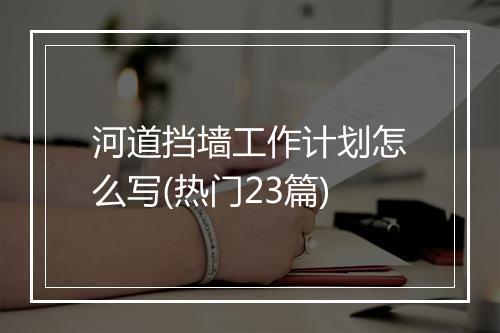 河道挡墙工作计划怎么写(热门23篇)