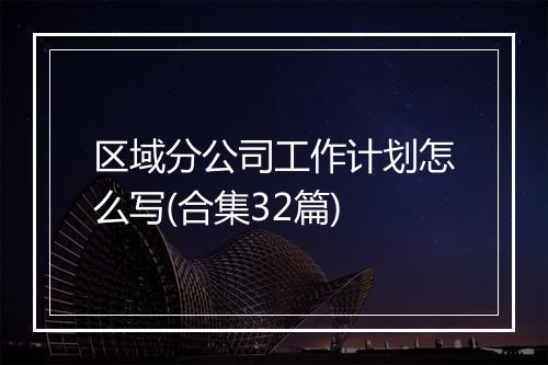 区域分公司工作计划怎么写(合集32篇)