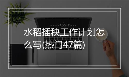 水稻插秧工作计划怎么写(热门47篇)