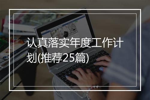 认真落实年度工作计划(推荐25篇)
