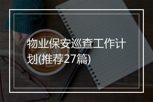 物业保安巡查工作计划(推荐27篇)