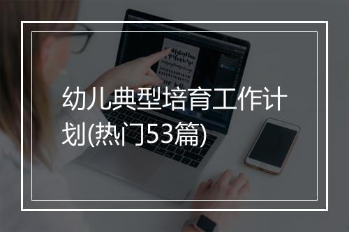 幼儿典型培育工作计划(热门53篇)