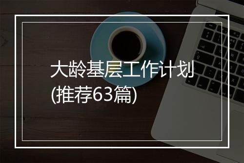 大龄基层工作计划(推荐63篇)