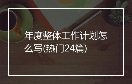 年度整体工作计划怎么写(热门24篇)