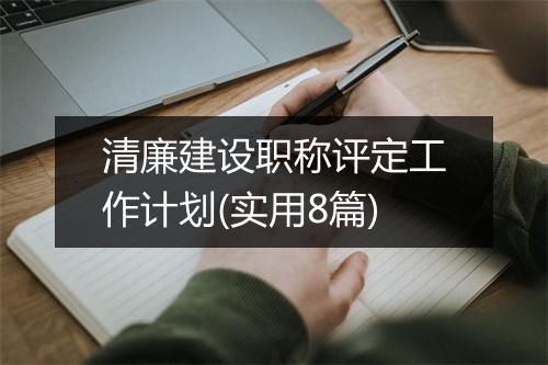 清廉建设职称评定工作计划(实用8篇)