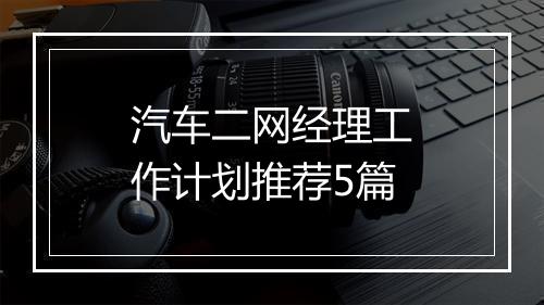 汽车二网经理工作计划推荐5篇