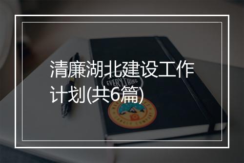 清廉湖北建设工作计划(共6篇)
