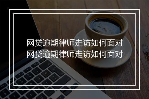 网贷逾期律师走访如何面对网贷逾期律师走访如何面对