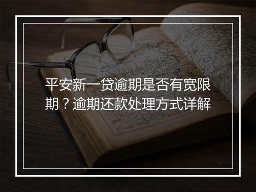 平安新一贷逾期是否有宽限期？逾期还款处理方式详解