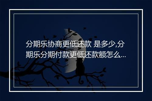 分期乐协商更低还款 是多少,分期乐分期付款更低还款额怎么算