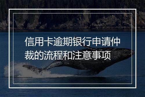 信用卡逾期银行申请仲裁的流程和注意事项