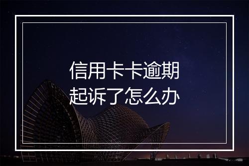 信用卡卡逾期起诉了怎么办