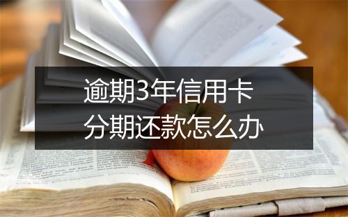 逾期3年信用卡分期还款怎么办