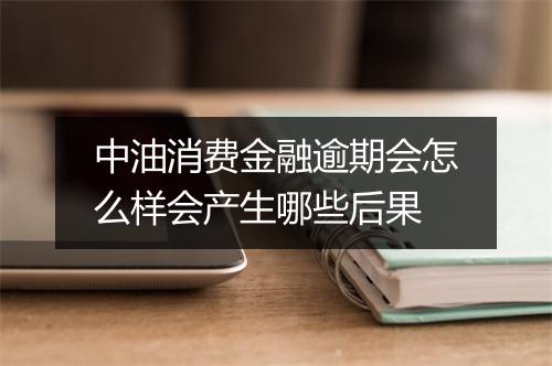 中油消费金融逾期会怎么样会产生哪些后果