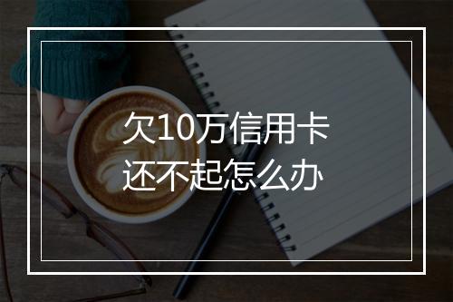 欠10万信用卡还不起怎么办