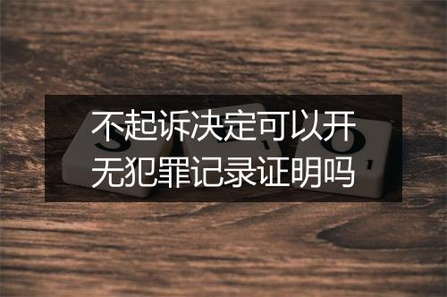 不起诉决定可以开无犯罪记录证明吗