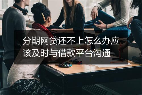 分期网贷还不上怎么办应该及时与借款平台沟通