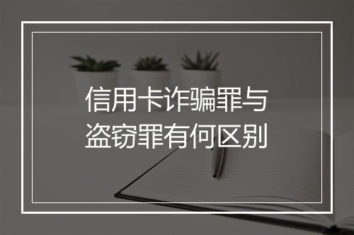 信用卡诈骗罪与盗窃罪有何区别