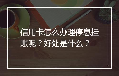 信用卡怎么办理停息挂账呢？好处是什么？