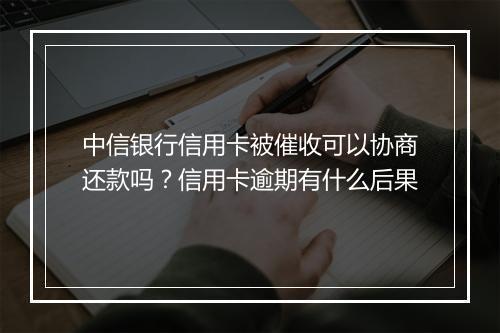 中信银行信用卡被催收可以协商还款吗？信用卡逾期有什么后果