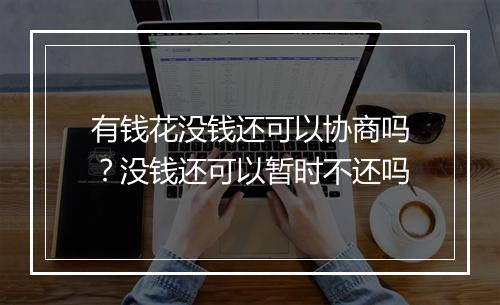 有钱花没钱还可以协商吗？没钱还可以暂时不还吗