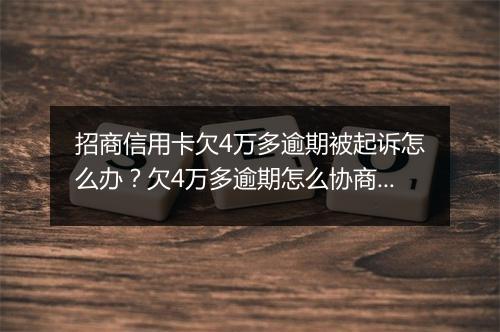 招商信用卡欠4万多逾期被起诉怎么办？欠4万多逾期怎么协商还款