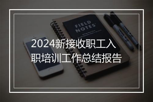 2024新接收职工入职培训工作总结报告
