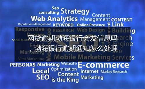 网贷逾期渤海银行会发信息吗，渤海银行逾期通知怎么处理