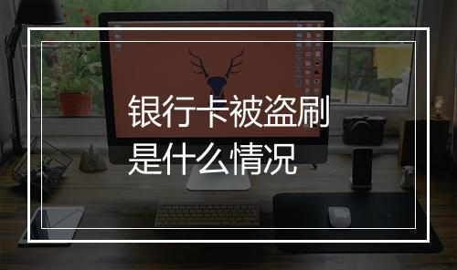 银行卡被盗刷是什么情况