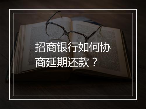 招商银行如何协商延期还款？