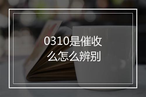 0310是催收 么怎么辨别