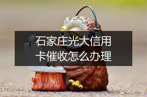 石家庄光大信用卡催收怎么办理