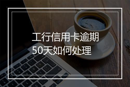 工行信用卡逾期50天如何处理