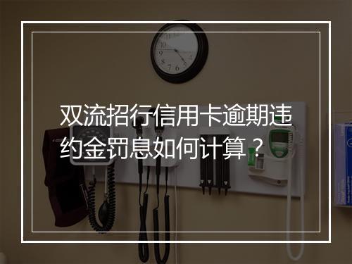 双流招行信用卡逾期违约金罚息如何计算？