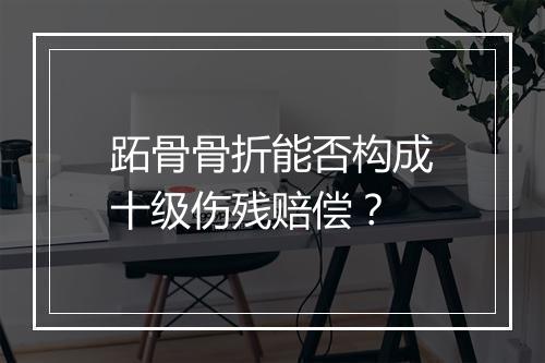 跖骨骨折能否构成十级伤残赔偿？