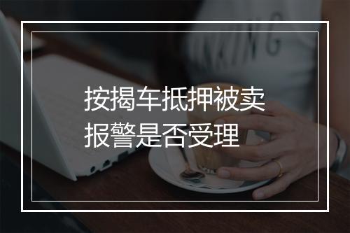 按揭车抵押被卖报警是否受理