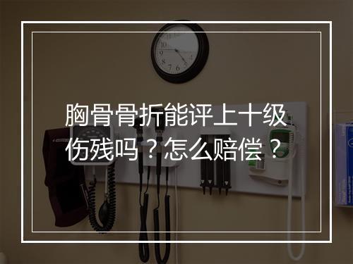 胸骨骨折能评上十级伤残吗？怎么赔偿？