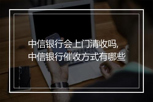 中信银行会上门清收吗,中信银行催收方式有哪些