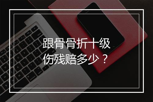 跟骨骨折十级伤残赔多少？