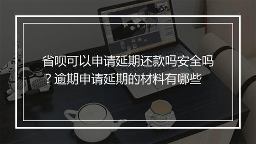 省呗可以申请延期还款吗安全吗？逾期申请延期的材料有哪些