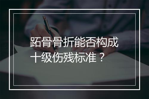 跖骨骨折能否构成十级伤残标准？